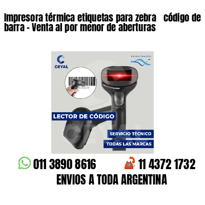 Impresora térmica etiquetas para zebra  código de barra - Venta al por menor de aberturas